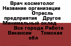 Врач-косметолог › Название организации ­ Linline › Отрасль предприятия ­ Другое › Минимальный оклад ­ 30 000 - Все города Работа » Вакансии   . Томская обл.